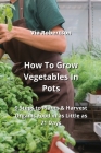 How To Grow Vegetables In Pots: 9 Steps to Plants & Harvest Organic Food in as Little as 21 Days By Via Robertson Cover Image