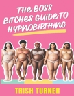 The Boss Bitches Guide To Hypnobirthing: A Fresh New Approach To Hypnobirthing By Trish Turner Cover Image