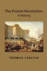 The French Revolution: A History By Thomas Carlyle Cover Image