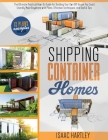 Shipping Container Homes: The Ultimate Practical How-to-Guide for Building Your Own DIY. You Could Literally Move Anywhere. With Plans, Effectiv By Isaac Hartley Cover Image