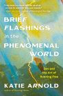 Brief Flashings in the Phenomenal World By Katie Arnold Cover Image