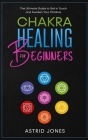 Chakra Healing for Beginners: The Ultimate Guide to Get in Touch and Awaken Your Chakras By Astrid Jones Cover Image