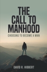 The Call To Manhood: Choosing To Become A Man By David R. Hibbert Cover Image