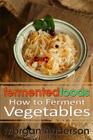 Fermented Foods: How to Ferment Vegetables By Morgan Anderson Cover Image