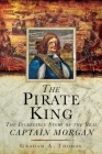 The Pirate King: The Incredible Story of the Real Captain Morgan By Graham A. Thomas Cover Image