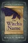 The Witch's Name: Crafting Identities of Magical Power By Storm Faerywolf Cover Image