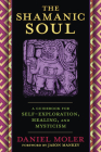 The Shamanic Soul: A Guidebook for Self-Exploration, Healing, and Mysticism By Daniel Moler, Jason Mankey (Foreword by) Cover Image