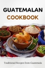 Guatemalan Cookbook: Traditional Recipes from Guatemala Cover Image