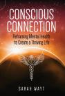 Conscious Connection: Reframing Mental Health to Create a Thriving Life By Sarah Wayt Cover Image