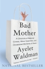Bad Mother: A Chronicle of Maternal Crimes, Minor Calamities, and Occasional Moments of Grace By Ayelet Waldman Cover Image