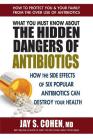 What You Must Know about the Hidden Dangers of Antibiotics: How the Side Effects of Six Popular Antibiotics Can Destroy Your Health By Jay S. Cohen Cover Image
