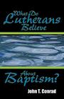 What Do Lutherans Believe about Baptism? By John T. Conrad Cover Image