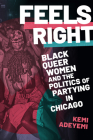 Feels Right: Black Queer Women and the Politics of Partying in Chicago By Kemi Adeyemi Cover Image