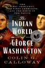 The Indian World of George Washington: The First President, the First Americans, and the Birth of the Nation By Colin G. Calloway Cover Image