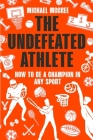 The Undefeated Athlete: How to Be a Champion in Any Sport Cover Image