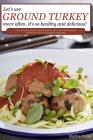 Let's Use Ground Turkey More Often, It's So Healthy and Delicious!: Some amazing Ground Turkey Recipes for your whole family to enjoy cooking with Gro By Martha Stone Cover Image