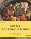 Ah! 123 Roasting Recipes: A Roasting Cookbook You Will Need By Carol Ledford Cover Image