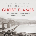 Ghost Flames Lib/E: Life and Death in a Hidden War, Korea 1950-1953 By Charles J. Hanley, Dan Woren (Read by) Cover Image