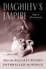 Diaghilev's Empire: How the Ballets Russes Enthralled the World Cover Image