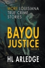 Bayou Justice: More Louisiana True Crime Stories By Hl Arledge Cover Image