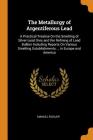 The Metallurgy of Argentiferous Lead: A Practical Treatise on the Smelting of Silver-Lead Ores and the Refining of Lead Bullion Including Reports on V Cover Image