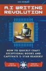 AI Writing Revolution: How to Quickly Craft Exceptional Books and Captivate 5-Star Readers! Cover Image