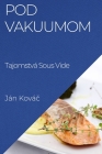 Pod Vakuumom: Tajomstvá Sous Vide By Ján Kováč Cover Image