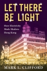 Let There Be Light: How Electricity Made Modern Hong Kong (Center on Global Energy Policy) Cover Image