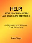 Help! I Woke Up a Senior Citizen and Don't Know What to Do: An Information and Reference Guide for Everyone Cover Image