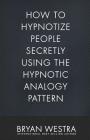 How To Hypnotize People Secretly Using The Hypnotic Analogy Pattern By Bryan Westra Cover Image