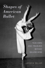 Shapes of American Ballet: Teachers and Training Before Balanchine By Jessica Zeller Cover Image