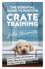 The Essential Guide to Positive Crate Training Cover Image