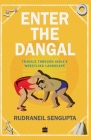 Enter the Dangal: Travels through India's Wrestling Landscape By Rudraneil SenGupta Cover Image