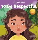 I Choose to Be Respectful: A Colorful, Rhyming Picture Book About Respect By Elizabeth Estrada Cover Image