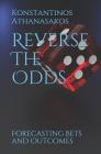 Reverse The Odds: Forecasting Bets and Outcomes By Konstantinos Athanasakos Cover Image