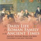 The Daily Life of a Roman Family in the Ancient Times - Ancient History Books for Kids Children's Ancient History By Baby Professor Cover Image