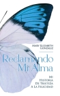 Reclamando Mi Alma: Mi Historia De Tristeza A La Felicidad By Mary Elizabeth Gonzalez, John Clement (Cover Design by) Cover Image