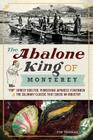 The Abalone King of Monterey: Pop Ernest Doelter, Pioneering Japanese Fishermen & the Culinary Classic That Saved an Industry (American Palate) By Tim Thomas Cover Image