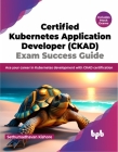 Certified Kubernetes Application Developer (CKAD) Exam Success Guide: Ace your career in Kubernetes development with CKAD certification (English Editi Cover Image