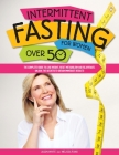 Intermittent Fasting For Women Over 50: The Complete Guide to Lose Weight, Reset Metabolism and Rejuvenate. Unlock the Secrets to Obtain Immediate Res Cover Image