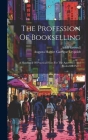 The Profession Of Bookselling: A Handbook Of Practical Hints For The Apprentice And Bookseller, Part 1 By Adolf Growoll, Augusta Harriet Garrigue Leypoldt (Created by) Cover Image