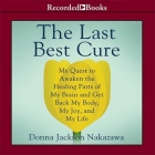 The Last Best Cure Lib/E: My Quest to Awaken the Healing Parts of My Brain and Get Back My Body, My Joy, and My Life By Donna Jackson Nakazawa, Karen Saltus (Read by) Cover Image