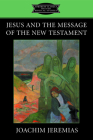 Jesus and the Message of the New Testament (Fortress Classics in Biblical Studies) By Joachim Jeremias, K. C. Hanson (Editor) Cover Image