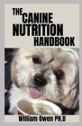 The Canine Nutrition Handbook: A perfect Beginners Guide On Feeding Your Best-Friend Cover Image
