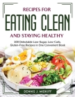 Recipes for Eating Clean and Staying Healthy: 100 Delectable Low-Sugar, Low-Carb, Gluten-Free Recipes in One Convenient Book Cover Image