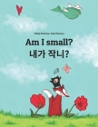 Am I small? 제가 작나요?: Children's Picture Book English-Korean (Bilingual Edition) By Nadja Wichmann (Illustrator), Joo Yeon Kang (Translator), Sandra Hamer (Translator) Cover Image