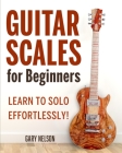 Guitar Scales for Beginners: Learn to Solo Effortlessly! By Gary Nelson Cover Image