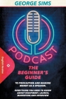 Podcast: The Beginner's Guide to Podcasting and Making Money as a Speaker. Everything you Need to Know about Equipment, Launch, By George Sims Cover Image