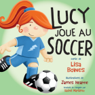 Lucy Joue Au Soccer By Lisa Bowes, James Hearne (Illustrator), Rachel Martinez (Translator) Cover Image