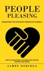 People Pleasing: Rediscover the Authentic Version of Yourself (How to Avoid People Pleasing and Achieve General Wellbeing) By James Noriega Cover Image
